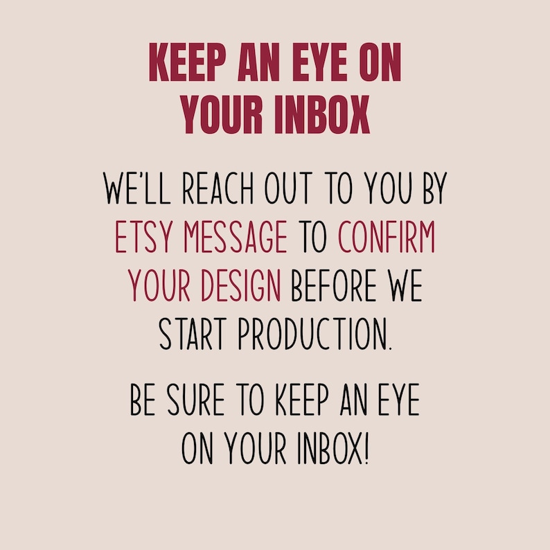 May include: A digital graphic with text in burgundy and black on a light beige background. The text reads "KEEP AN EYE ON YOUR INBOX" and provides instructions about Etsy messages and design confirmation before production.
