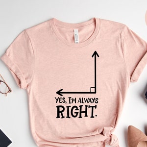 Yes I&#39;m Always Right T-Shirt, Math Teacher Shirt, Positive Saying, Mathematician Gift, Math Lover Gift, Geometry Teacher Tee