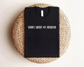 Sorry About My Husband Shirt, Funny Wife Sarcastic Tee, Unisex Cotton Gift for Wife, Humor T-Shirt