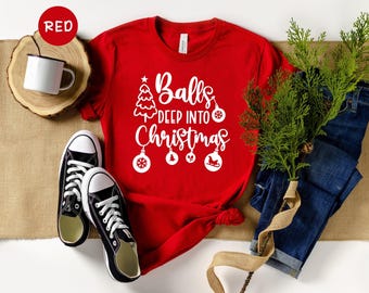 Balls Deep Into Christmas Shirt, Funny Adult Xmas Tee, Sarcastic Holiday Gift, Rude Christmas Shirt for Men Women