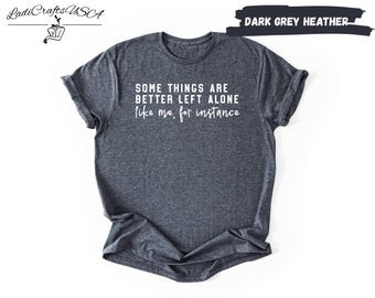 Some Things Are Better Left Alone Shirt, Funny Sarcastic Quote Tee, Introvert Humor T-Shirt, Gift for Sarcastic Friend