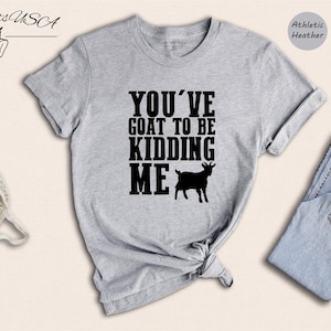 You&#39;ve Goat to be Kidding Me Shirt, Goat T-shirt, Goat Lover Tee, Goat Lover Gift, Funny Goat Tee, Animal Lover Gift, Funny Farmer Shirt