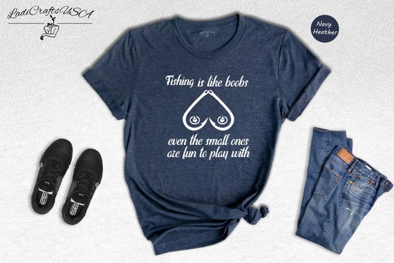 Fishing is Like Boobs, Even the Small Ones Are Fun to Play With Shirt, Fishing  Shirt, Funny Fishing Tee, Funny Fishing Gift, Fisherman Gift 