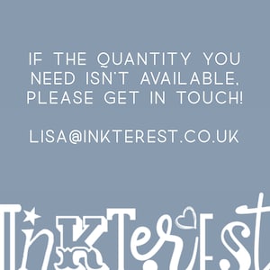 May include: A light blue background with white text that reads: "IF THE QUANTITY YOU NEED ISN'T AVAILABLE, PLEASE GET IN TOUCH! LISA@INKTEREST.CO.UK". The word "InkTerest" is written in a decorative font at the bottom.
