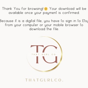 May include: A white background with text that reads "Thank You for browsing! Your download will be available once your payment is confirmed. Because it is a digital file, you have to sign in to Etsy from your computer or your mobile browser to download the file."  A gold circle with a brown "TG" inside. The text "THAT GURL CO" is below the circle. The text "THATGURLCO." is below the circle.