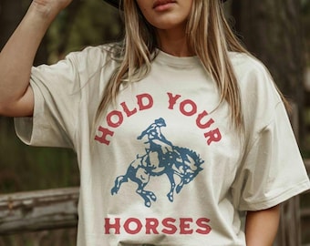 Hold Your Horses Funny Western Tee, Vintage Rodeo Graphic Shirt, Wild West Farm Ranch Cowgirl Cowboy Graphic T-Shirt, Retro Cowboy Aesthetic