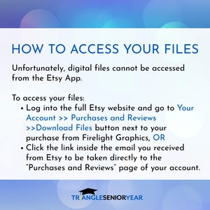 Op de afbeelding: Een informatieve afbeelding met een blauwe bokeh-achtergrond die instructies geeft voor het openen van digitale bestanden. De tekst luidt: HOW TO ACCESS YOUR FILES. Unfortunately, digital files cannot be accessed from the Etsy App. To access your files: Log into the full Etsy website and go to Your Account >> Purchases and Reviews >>Download Files button next to your purchase from Firelight Graphics, OR Click the link inside the email you received from Etsy to be taken directly to the Purchases and Reviews page of your account. Onderaan staat de tekst TRIANGLESENIORYEAR met een icoon van een afstudeerhoed.
