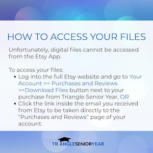 May include: An informational graphic with a white background and blue text titled HOW TO ACCESS YOUR FILES. It explains that digital files cannot be accessed via the Etsy App and provides instructions to use the website or email link. Triangle Senior Year logo.