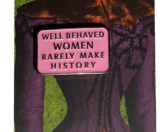 Well Behaved Women Rarely Make History Feminism Pin Badge