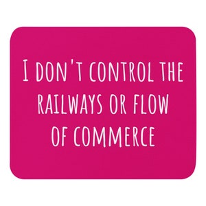 May include: A pink background with white text that reads "I don't control the railways or flow of commerce."