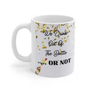 We Drink out of the Bottle .. or Not MUG. Celebration Gift, New Year Mug, Christmas Gift, Birthday Gift, Party Mug, Fun Mug, 11oz Coffee Mug