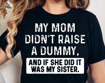 My Mom Didn't Raise A Dummy And If She Did It Was My Sister T-Shirt, Humorous Family Tee, Witty Gift for Sister or Mother’s Day