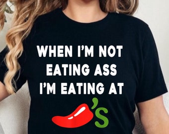 Funny When I’m Not Eating Ass I’m Eating at Chili’s T-Shirt, Humorous Graphic Tee, Sarcastic Statement Shirt, Gag Gift for Friends