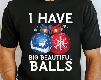 Funny Christmas T-Shirt for Men - I Have Big Beautiful Balls Xmas Tee - Humorous Holiday Graphic Shirt - Perfect Gift for Him or Party Wear
