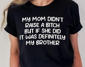 Mom Didn't Raise a Bitch But If She Did It Was Definitely My Brother, Mean Tshirts, Mom Memes, Bad Ass Tees, Sarcastic Funny Family Shirt