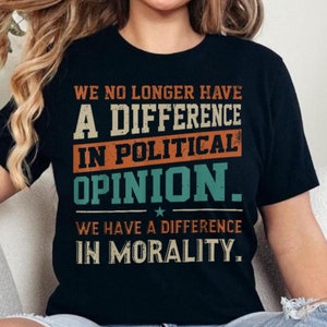 We No Longer Have A Difference In Political Opinion Morality T-Shirt, Bold Statement Graphic Tee, Thought-Provoking Apparel for Activists