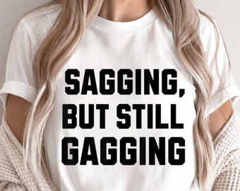 Funny Inappropriate Adult Humor T-Shirt, Sagging But Still Gagging Graphic Tee, Hilarious Gag Gift for Friends, Bold & Risqué Joke Shirt