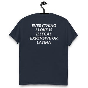 Everything I Love Is Illegal, Expensive, or Latina T-Shirt – Funny and Bold Graphic Tee – Hilarious Statement Shirt for Men and Women