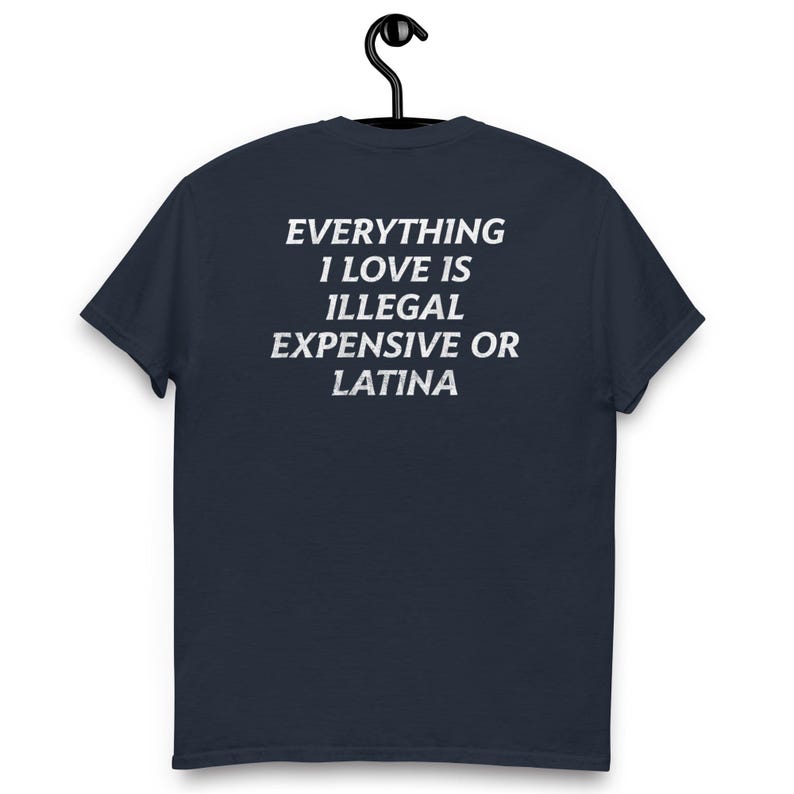 Everything I Love Is Illegal, Expensive, or Latina T-Shirt – Funny and Bold Graphic Tee – Hilarious Statement Shirt for Men and Women