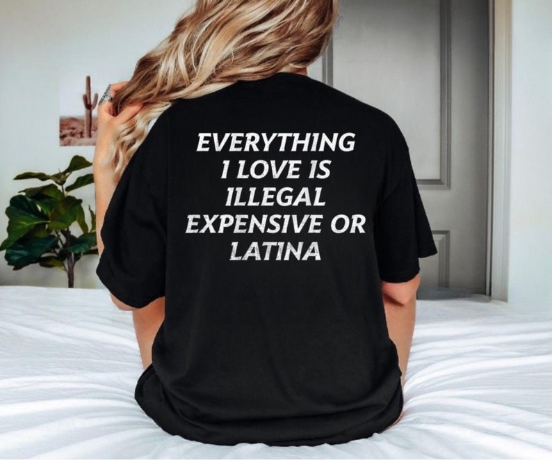 Everything I Love Is Illegal, Expensive or Latina T-Shirt, Funny and Bold Graphic Tee, Hilarious Statement Shirt for Men and Women