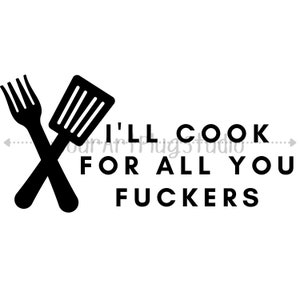I&#39;ll Cook/Feed For All You F*ckers | Graphics | PNG, JPG, SVG
