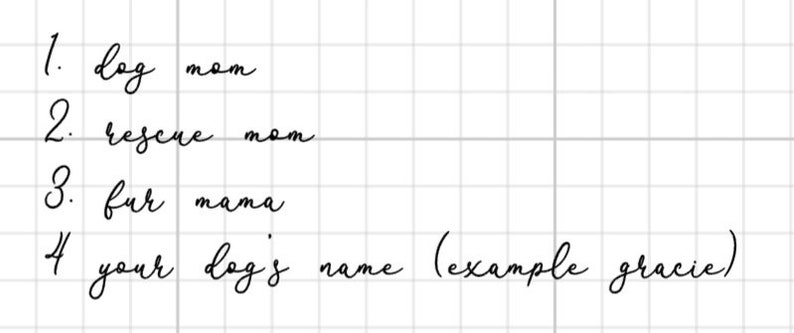 May include: A handwritten list on a grid background. The list includes phrases like "dog mom," "rescue mom," and "fur mama." The last item on the list is "your dog's name (example gracie)." The text is in black cursive.