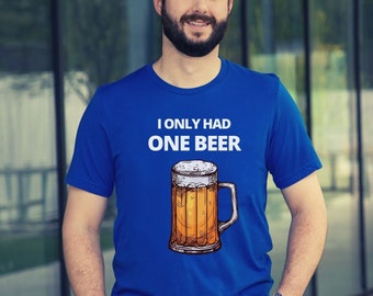 I Only Had One Beer T-shirt, Beer Tee, Fun Shirt, Funny T-shirt, Party Shirt, Bar T-shirt, Gift For Friend