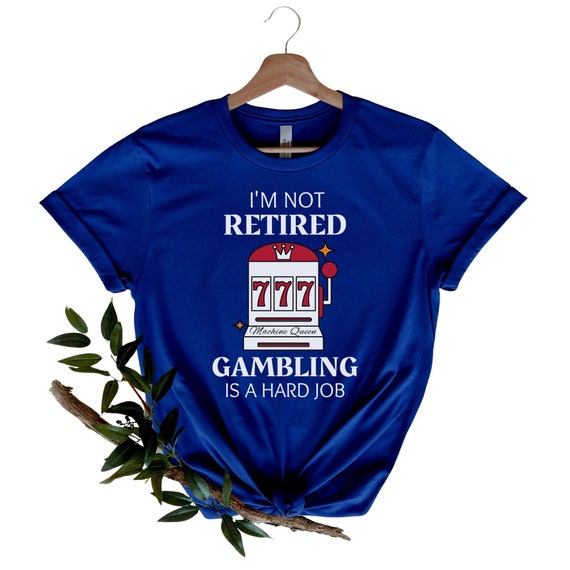 I'm Retired And You're Not - Casino Gambler Retirement I'm Retired And You're Not - Casino Gambler Retirement