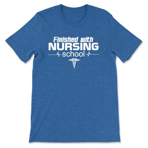 May include: A blue t-shirt with white text that reads "Finished with NURSING school" with a heartbeat graphic and a caduceus symbol.