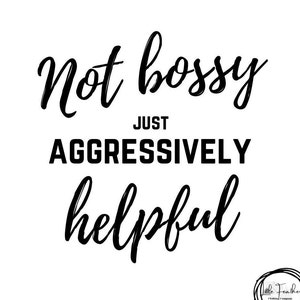 Not bossy, just aggressively helpful, funny sayings, sarcastic svg, make your own shirts, mothers day gift ideas, custom apparel