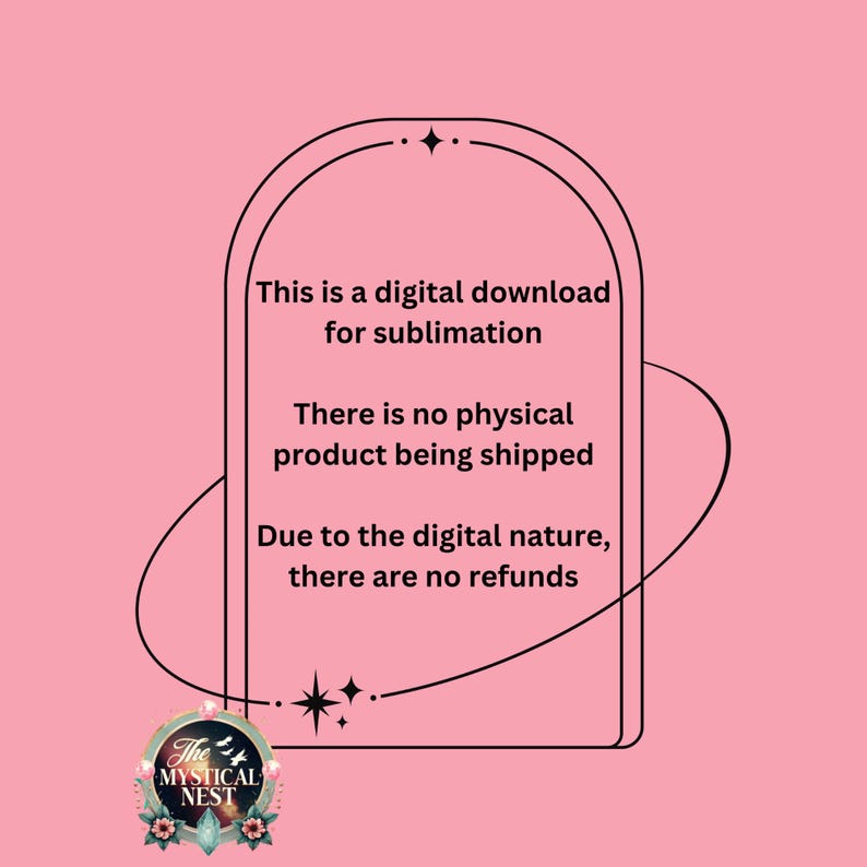 May include: Pink background with a black outlined arch shape containing text: "This is a digital download for sublimation. There is no physical product being shipped. Due to the digital nature, there are no refunds." A circular logo is at the bottom.