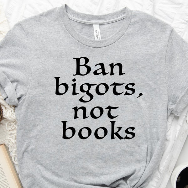 Ban Bigots Not Books Shirt, Banned Books Shirt, Bookish Shirt, Librarian Gift, Reading Shirt, Funny Reader Shirt, Book Lover Gift