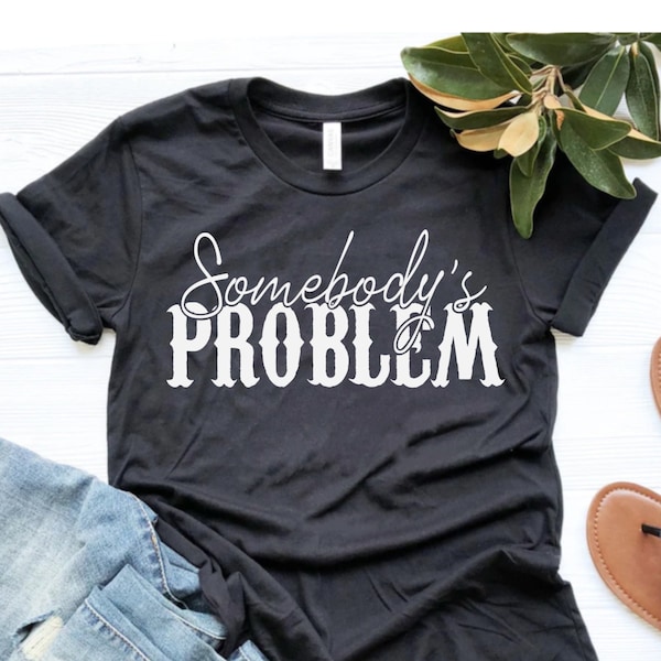 Somebody's Problem Shirt, Problem T-Shirt, Song Shirt, Country Music Shirt, Country Song Lover Shirt, Country Song Lover Shirt