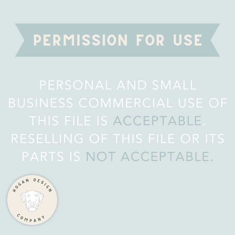 May include: A light blue banner with the text "PERMISSION FOR USE" in white. Below the banner is a text block with the following information: "PERSONAL AND SMALL BUSINESS COMMERCIAL USE OF THIS FILE IS ACCEPTABLE. RESELLING OF THIS FILE OR ITS PARTS IS NOT ACCEPTABLE." Below the text block is a circular logo with the text "HOGAN DESIGN COMPANY" in white and a stylized dog illustration in the center.