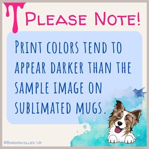 May include: A light blue background with the text "PLEASE NOTE!" in pink. The text below reads "PRINT COLORS TEND TO APPEAR DARKER THAN THE SAMPLE IMAGE ON SUBLIMATED MUGS." A cartoon dog is in the bottom right corner.