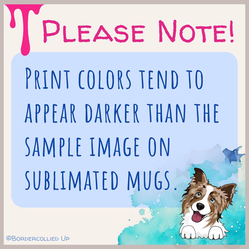 May include: A light blue background with the text "PLEASE NOTE!" in pink. The text below reads "PRINT COLORS TEND TO APPEAR DARKER THAN THE SAMPLE IMAGE ON SUBLIMATED MUGS." A cartoon dog is in the bottom right corner.