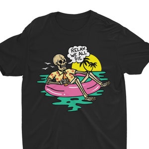 Relax We All Die, Funny Tshirt, Edgy Skeleton Graphic Shirt, Silly Shirt, Humor Shirt, Joke Shirt, Meme Shirt, Novelty Shirt, Weird Shirt