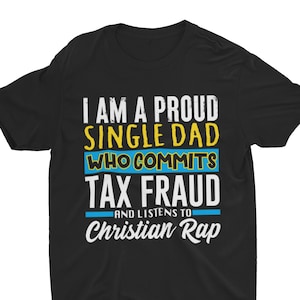 Single Dad Who Commits Tax Fraud, Funny Tshirt, Witty Meme Clothing, Oddly Specific Shirt, Targeted, Cringe, Weird Shirt, Dark Humor