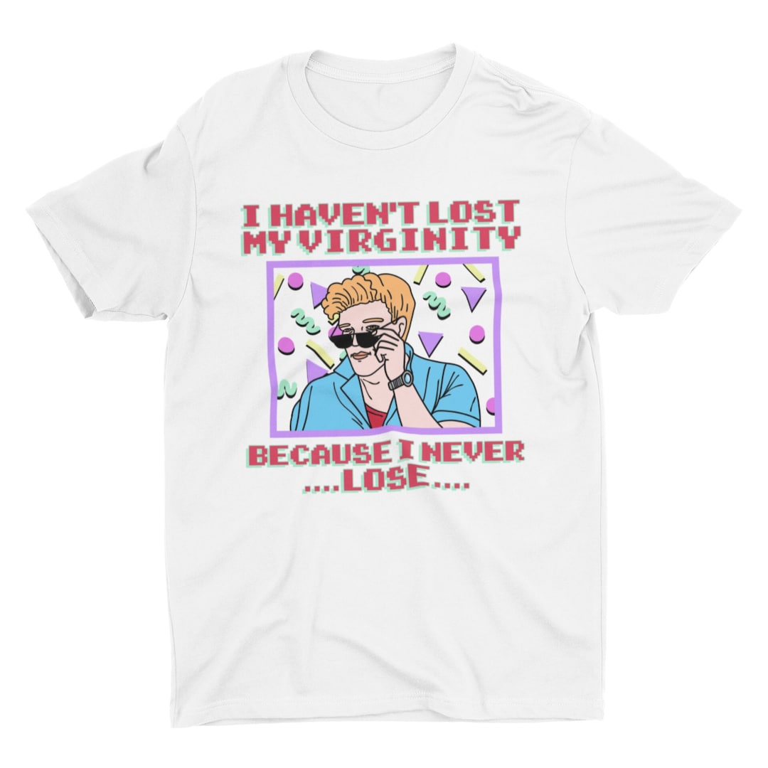 I Haven't Lost My Virginity Because I Never Lose, Funny T