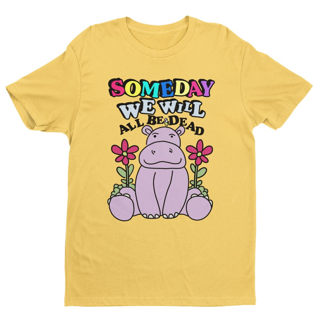 Someday We Will All Be Dead, Funny T Shirt, Sarcastic