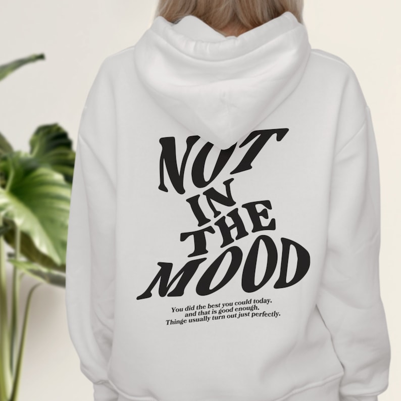May include: White hoodie with black text that reads "NOT IN THE MOOD" and a smaller text that reads "You did the best you could today, and that is good enough. Things usually turn out just perfectly."