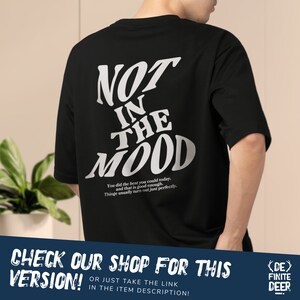 May include: Black t-shirt with white text that reads "NOT IN THE MOOD". The text is in a stylized font. Below the text is a smaller white text that reads "You did the best you could today. And that is good enough. Things usually turn out just perfectly."