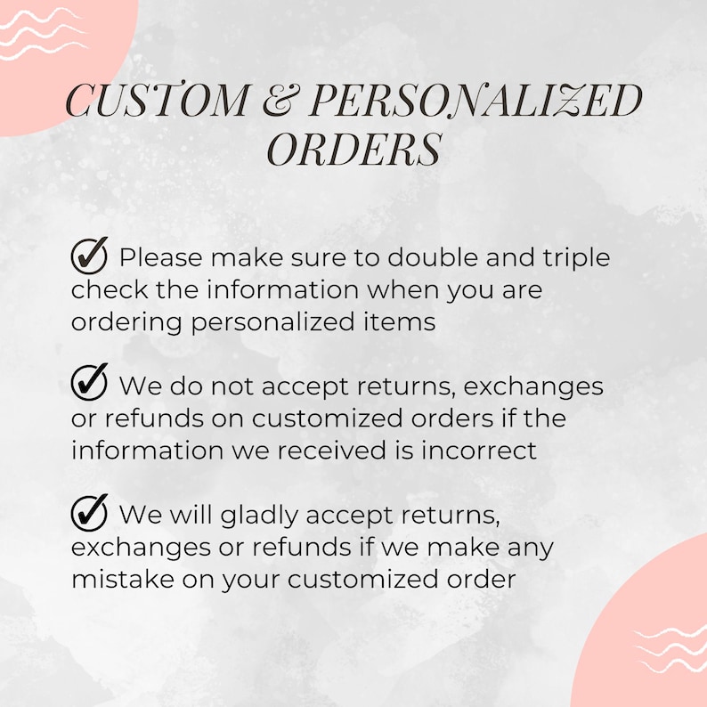 May include: A pink and white graphic with a checkmark and text that reads "CUSTOM & PERSONALIZED ORDERS" and includes information about returns and exchanges for personalized items.