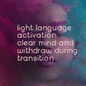 Light Language Activation - Withdraw & Clear Mind During Rough Transitioning **Instant Download**