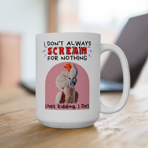 Moluccan Cockatoo Mug | I Don't Always Scream for Nothing - Just Kidding, I do! | Bird Mom Gifts, Gift for Bird Dads, Salmon-Crested