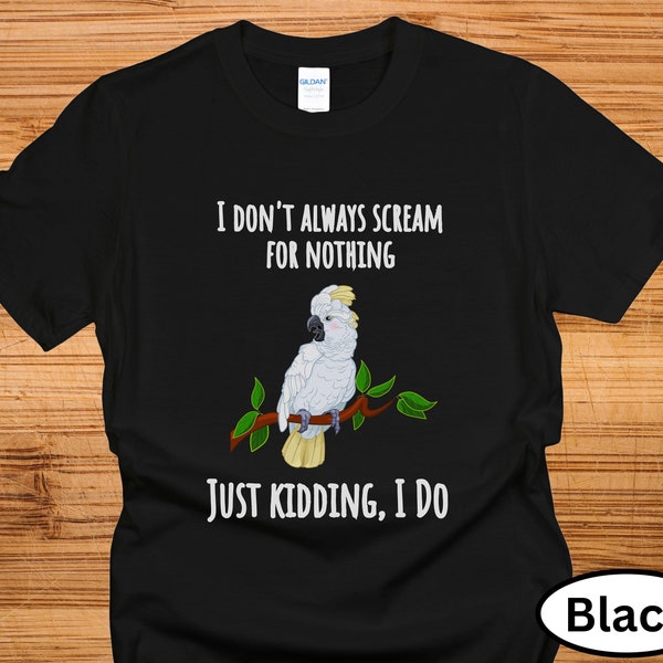 Cockatoo Shirt | I Don't Always Scream for Nothing - Just Kidding, I do! | Cockatoo Sweatshirt | Bird Mom or Bird Dad Gift