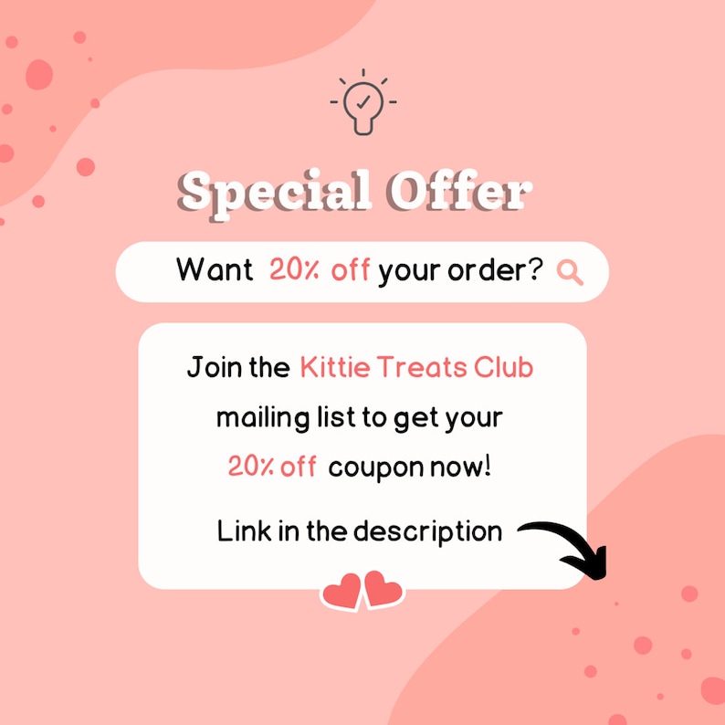 May include: Pink and white graphic with a lightbulb icon and the text "Special Offer". A white search bar with the text "Want 20% off your order?" and a magnifying glass icon. A white box with the text "Join the Kittie Treats Club mailing list to get your 20% off coupon now! Link in the description".