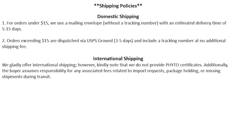 Puede incluir: Pol&iacute;ticas de env&iacute;o para pedidos nacionales e internacionales. Los pedidos nacionales por debajo de $ 15 se env&iacute;an en un sobre postal sin n&uacute;mero de seguimiento. Los pedidos superiores a $ 15 se env&iacute;an a trav&eacute;s de USPS Ground con un n&uacute;mero de seguimiento. Los pedidos internacionales se env&iacute;an, pero no incluyen certificados PHYTO. El comprador es responsable de cualquier tarifa de importaci&oacute;n, retenci&oacute;n de paquetes o env&iacute;os perdidos.