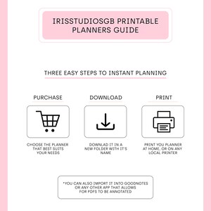 May include: A pink and white printable planner guide with the text "IRISSTUDIOSGB PRINTABLE PLANNERS GUIDE" and "THREE EASY STEPS TO INSTANT PLANNING". The guide outlines the steps to purchase, download, and print a planner. It also mentions that the planner can be imported into Goodnotes or any other app that allows for PDFs to be annotated.