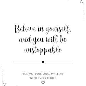 May include: Black and white motivational quote with a sunburst design in each corner. The quote reads "Believe in yourself, and you will be unstoppable". Free motivational wall art with every order.